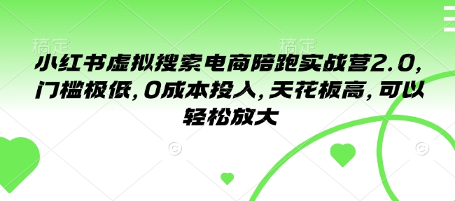 小红书虚拟搜索电商陪跑实战营2.0，门槛极低，0成本投入，天花板高，可以轻松放大-网创资源