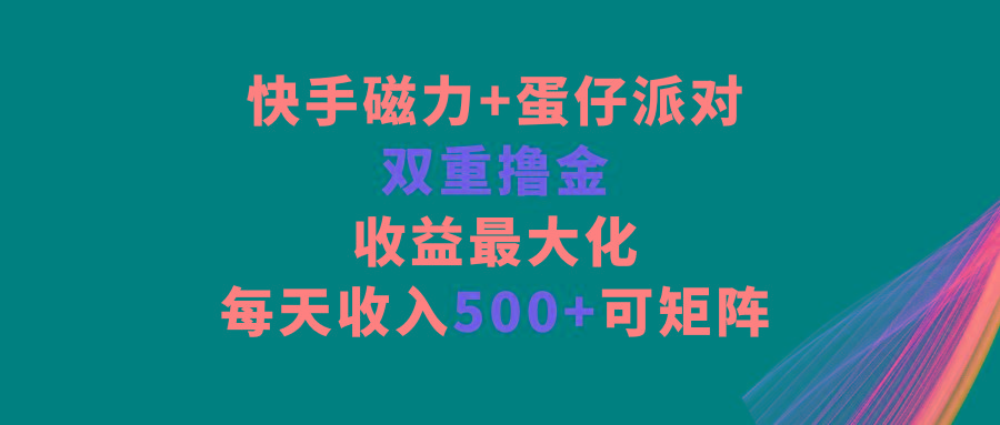 快手磁力+蛋仔派对，双重撸金，收益最大化，每天收入500+，可矩阵-网创资源