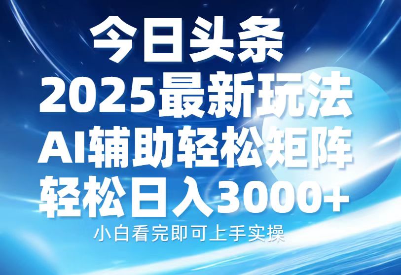 今日头条2025最新玩法，思路简单，复制粘贴，AI辅助，轻松矩阵日入3000+-网创资源