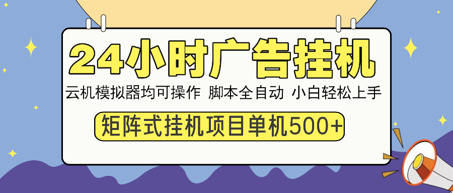 24小时全自动广告挂机 矩阵式操作 单机收益500+ 小白也能轻松上手-网创资源
