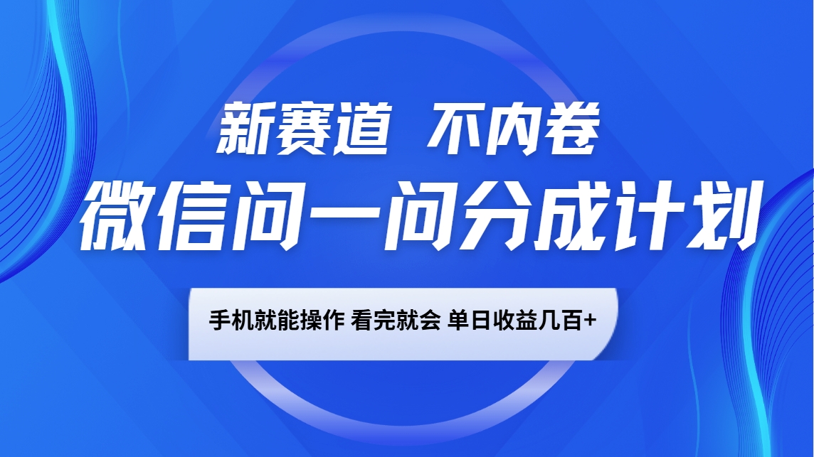 微信问一问分成计划，新赛道不内卷，长期稳定 手机就能操作，单日收益几百+-网创资源