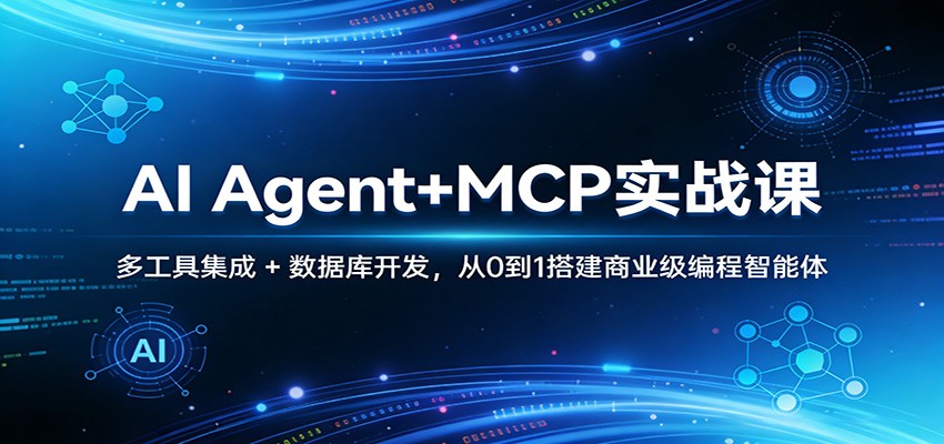 AI Agent+MCP实战课：多工具集成 + 数据库开发，从0到1搭建商业级编程智能体-网创资源