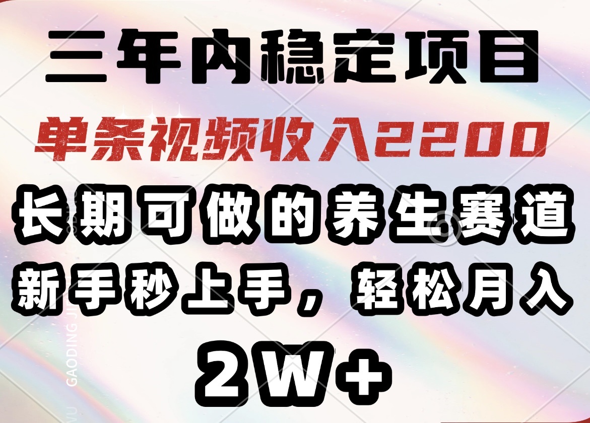 三年内稳定项目，长期可做的养生赛道，单条视频收入2200，新手秒上手，…-网创资源