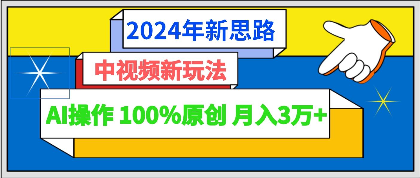 2024年新思路 中视频新玩法AI操作 100%原创月入3万+-网创资源