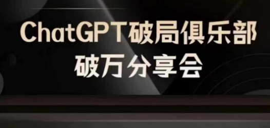 AI破局俱乐部-ChatGPT破局俱乐部破万分享会，AI时代来临，未来已来-网创资源