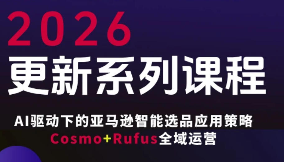 跨境亚马逊FBA系统课程，AI驱动下的亚马逊智能选品应用策略Cosmo+Rufus全域运营(更新26年3月)-网创资源