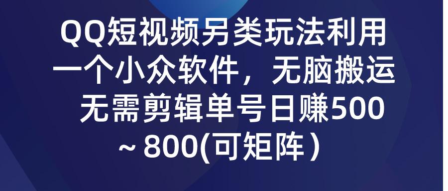(9492期)QQ短视频另类玩法，利用一个小众软件，无脑搬运，无需剪辑单号日赚500～...-网创资源