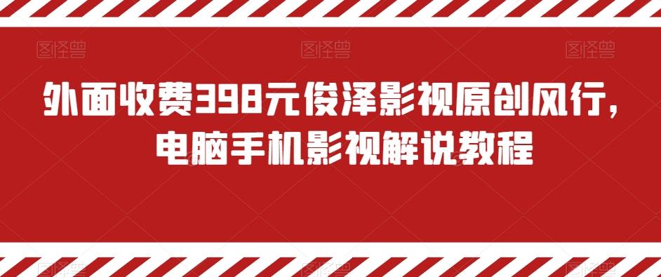 外面收费398元俊泽影视原创风行，电脑手机影视解说教程-网创资源