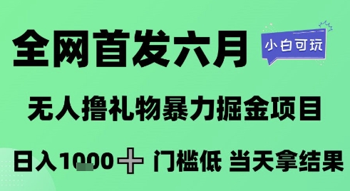 全网首发六月，无人撸礼物暴力掘金项目，日入1K+门槛低，当天拿结果，小白可玩【揭秘】-网创资源