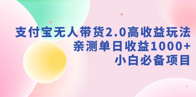 支付宝无人带货2.0高收益玩法，亲测单日收益1000+，小白必备项目-网创资源