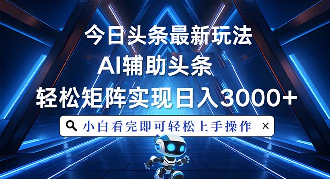 今日头条最新玩法，思路简单，AI辅助，复制粘贴轻松矩阵日入3000+-网创资源