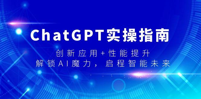 ChatGPT实操指南，创新应用+性能提升，解锁-AI魔力，启程智能未来-网创资源