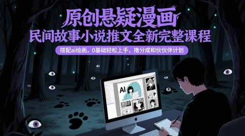 原创悬疑漫画民间故事小说推文全新完整课程， 搭配ai绘画，0基础轻松上手，撸分成和伙伴计划-网创资源