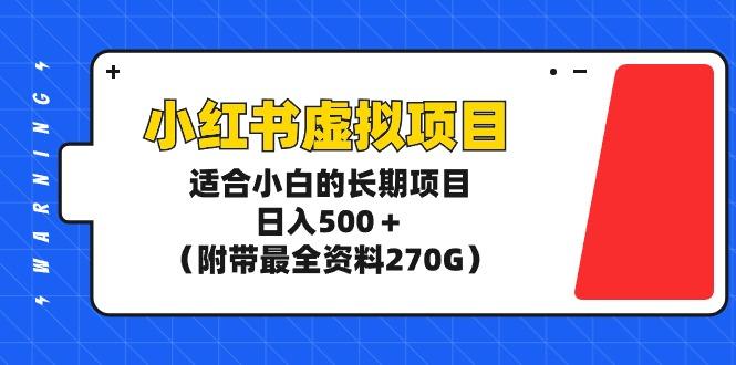 (9338期)小红书虚拟项目，适合小白的长期项目，日入500＋(附带最全资料270G)-网创资源