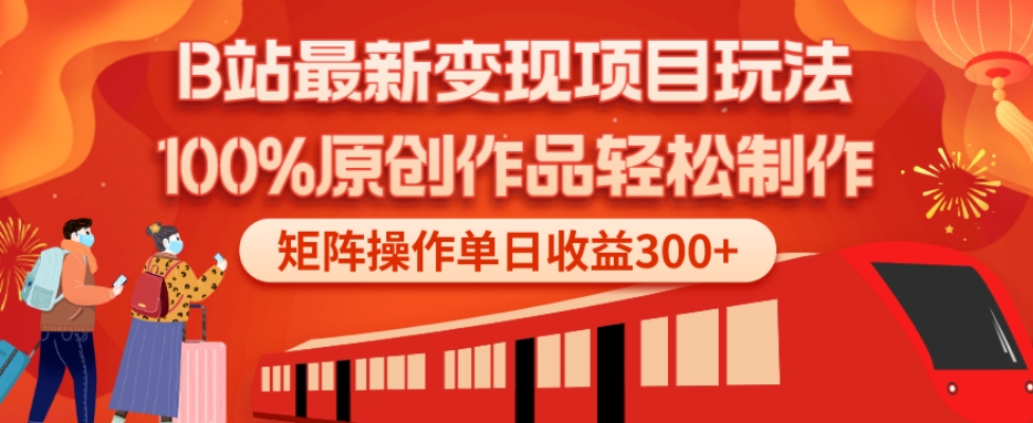 B站最新变现项目玩法，100%原创作品轻松制作，矩阵操作单日收益300+-网创资源